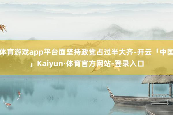 体育游戏app平台面坚持政党占过半大齐-开云「中国」Kaiyun·体育官方网站-登录入口