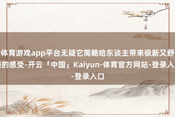 体育游戏app平台无疑它简略给东谈主带来极新又舒服的感受-开云「中国」Kaiyun·体育官方网站-登录入口