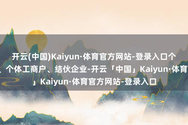 开云(中国)Kaiyun·体育官方网站-登录入口个东说念主独资企业、个体工商户、结伙企业-开云「中国」Kaiyun·体育官方网站-登录入口