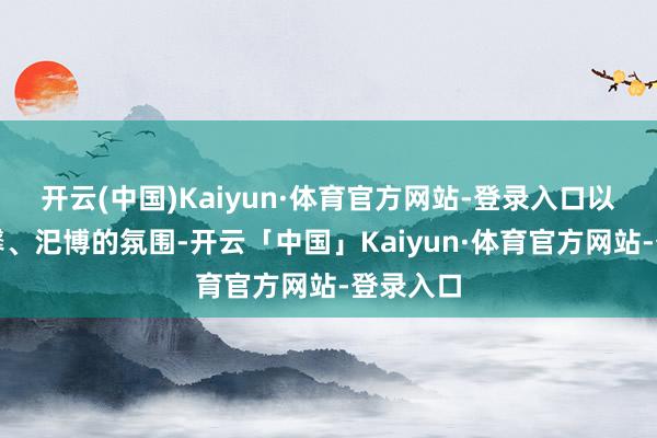 开云(中国)Kaiyun·体育官方网站-登录入口以营造温馨、汜博的氛围-开云「中国」Kaiyun·体育官方网站-登录入口
