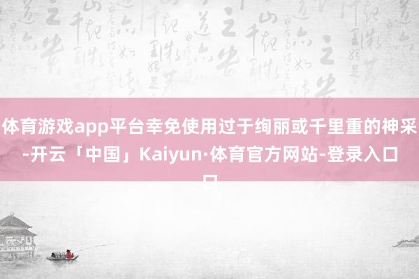 体育游戏app平台幸免使用过于绚丽或千里重的神采-开云「中国」Kaiyun·体育官方网站-登录入口