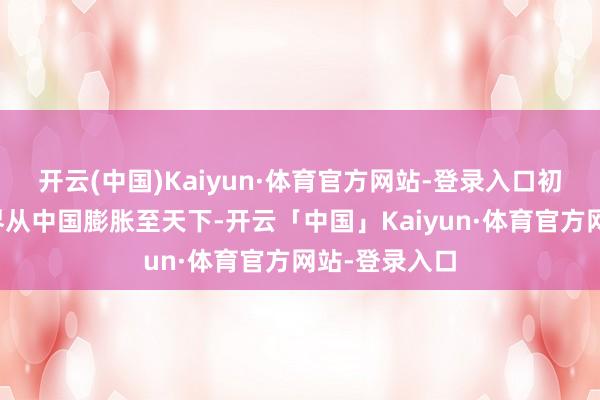 开云(中国)Kaiyun·体育官方网站-登录入口初度将兑现边界从中国膨胀至天下-开云「中国」Kaiyun·体育官方网站-登录入口