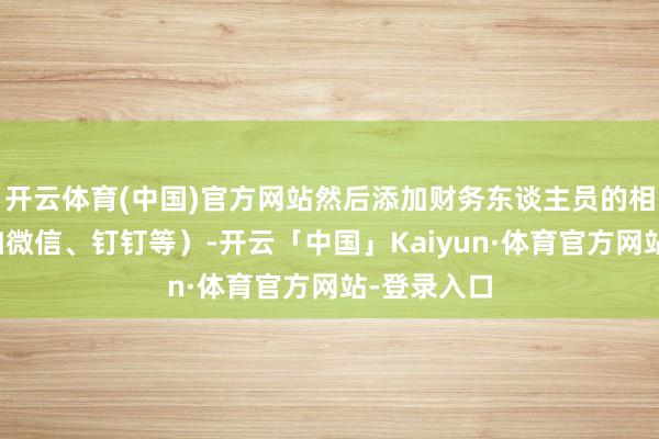 开云体育(中国)官方网站然后添加财务东谈主员的相关神情（如微信、钉钉等）-开云「中国」Kaiyun·体育官方网站-登录入口