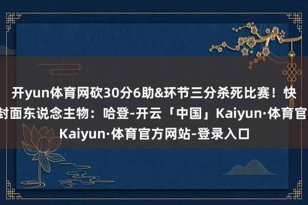 开yun体育网砍30分6助&环节三分杀死比赛！快船官方赢球海报封面东说念主物：哈登-开云「中国」Kaiyun·体育官方网站-登录入口