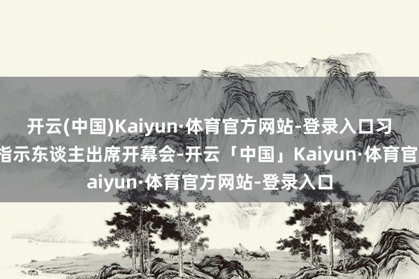 开云(中国)Kaiyun·体育官方网站-登录入口习近对等党和国度指示东谈主出席开幕会-开云「中国」Kaiyun·体育官方网站-登录入口