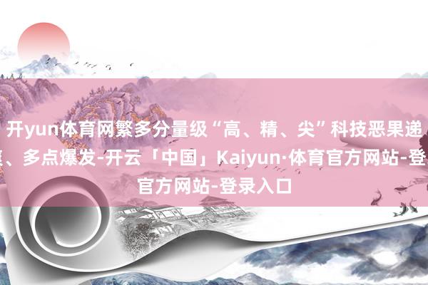 开yun体育网繁多分量级“高、精、尖”科技恶果递次清爽、多点爆发-开云「中国」Kaiyun·体育官方网站-登录入口