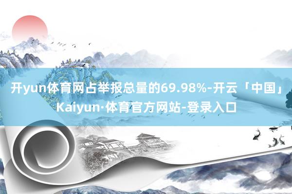 开yun体育网占举报总量的69.98%-开云「中国」Kaiyun·体育官方网站-登录入口