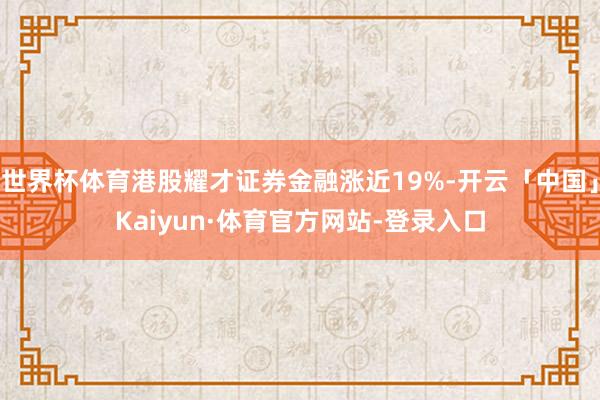 世界杯体育港股耀才证券金融涨近19%-开云「中国」Kaiyun·体育官方网站-登录入口