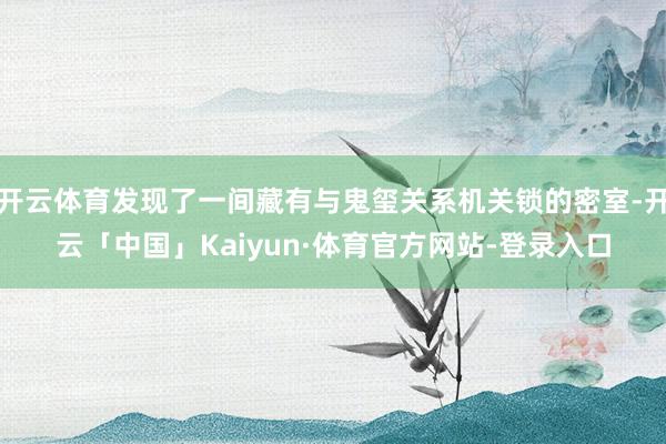 开云体育发现了一间藏有与鬼玺关系机关锁的密室-开云「中国」Kaiyun·体育官方网站-登录入口
