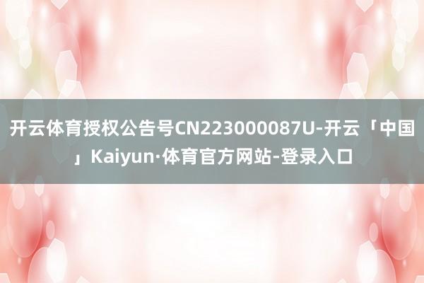 开云体育授权公告号CN223000087U-开云「中国」Kaiyun·体育官方网站-登录入口