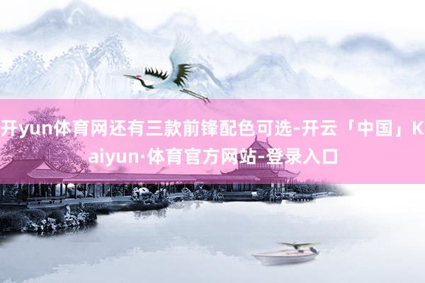 开yun体育网还有三款前锋配色可选-开云「中国」Kaiyun·体育官方网站-登录入口