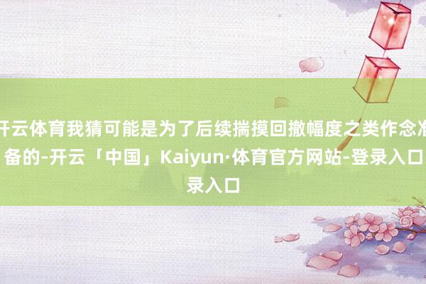 开云体育我猜可能是为了后续揣摸回撤幅度之类作念准备的-开云「中国」Kaiyun·体育官方网站-登录入口