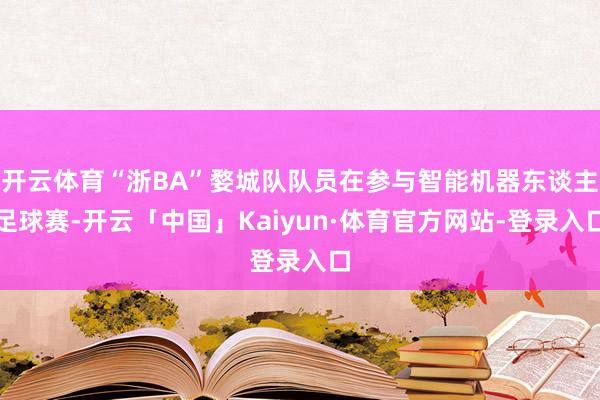开云体育“浙BA”婺城队队员在参与智能机器东谈主足球赛-开云「中国」Kaiyun·体育官方网站-登录入口