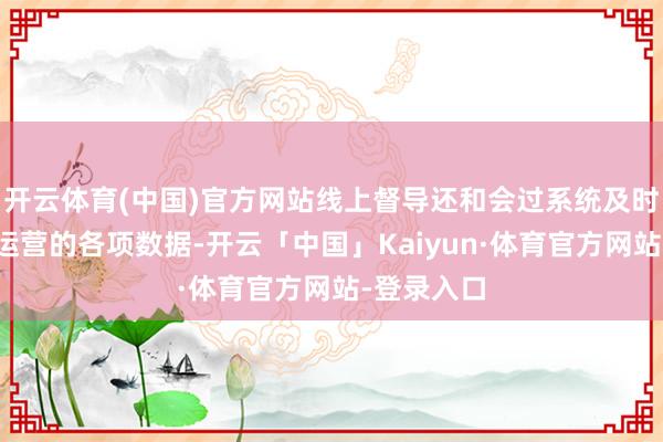 开云体育(中国)官方网站线上督导还和会过系统及时掌抓门店运营的各项数据-开云「中国」Kaiyun·体育官方网站-登录入口