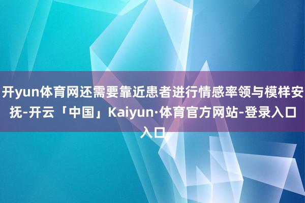开yun体育网还需要靠近患者进行情感率领与模样安抚-开云「中国」Kaiyun·体育官方网站-登录入口