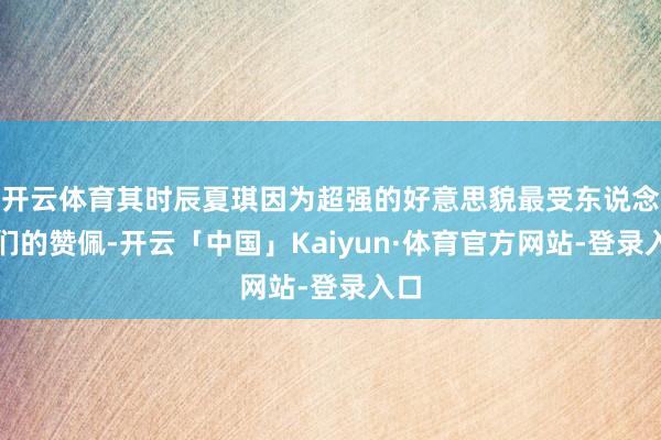 开云体育其时辰夏琪因为超强的好意思貌最受东说念主们的赞佩-开云「中国」Kaiyun·体育官方网站-登录入口