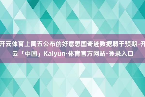 开云体育上周五公布的好意思国奇迹数据弱于预期-开云「中国」Kaiyun·体育官方网站-登录入口