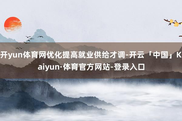 开yun体育网优化提高就业供给才调-开云「中国」Kaiyun·体育官方网站-登录入口