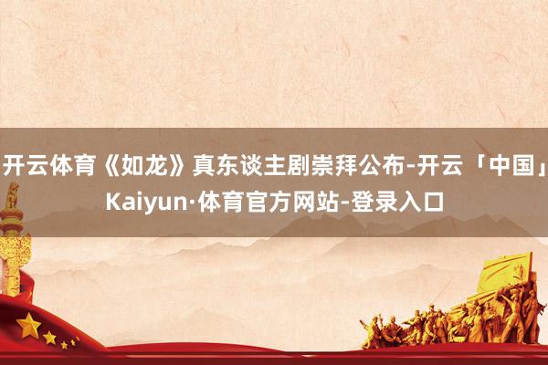 开云体育《如龙》真东谈主剧崇拜公布-开云「中国」Kaiyun·体育官方网站-登录入口