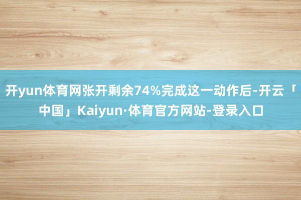 开yun体育网张开剩余74%完成这一动作后-开云「中国」Kaiyun·体育官方网站-登录入口