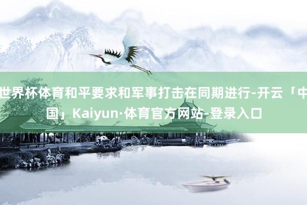 世界杯体育和平要求和军事打击在同期进行-开云「中国」Kaiyun·体育官方网站-登录入口