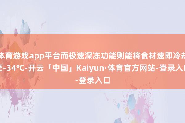 体育游戏app平台而极速深冻功能则能将食材速即冷却至-34℃-开云「中国」Kaiyun·体育官方网站-登录入口