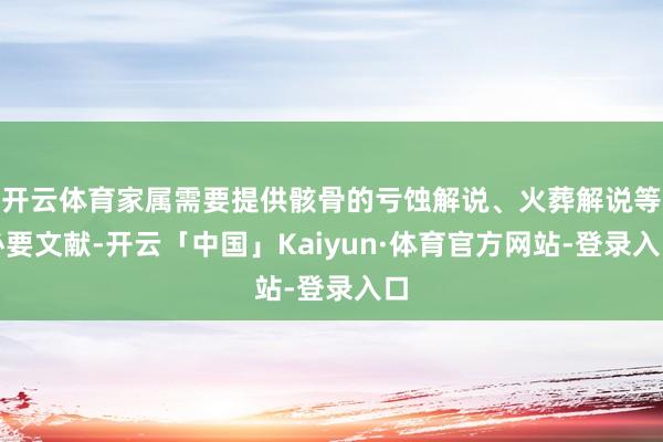 开云体育家属需要提供骸骨的亏蚀解说、火葬解说等必要文献-开云「中国」Kaiyun·体育官方网站-登录入口