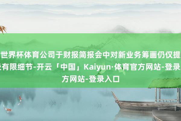 世界杯体育公司于财报简报会中对新业务筹画仍仅提供极有限细节-开云「中国」Kaiyun·体育官方网站-登录入口
