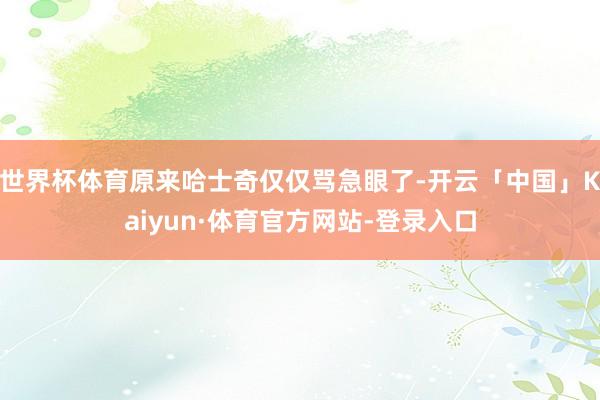 世界杯体育原来哈士奇仅仅骂急眼了-开云「中国」Kaiyun·体育官方网站-登录入口