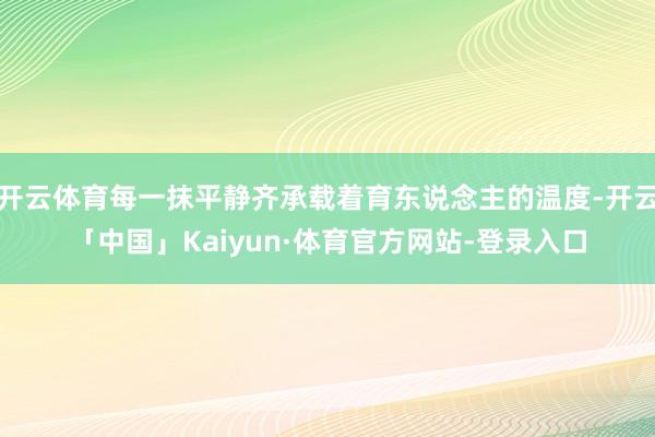 开云体育每一抹平静齐承载着育东说念主的温度-开云「中国」Kaiyun·体育官方网站-登录入口