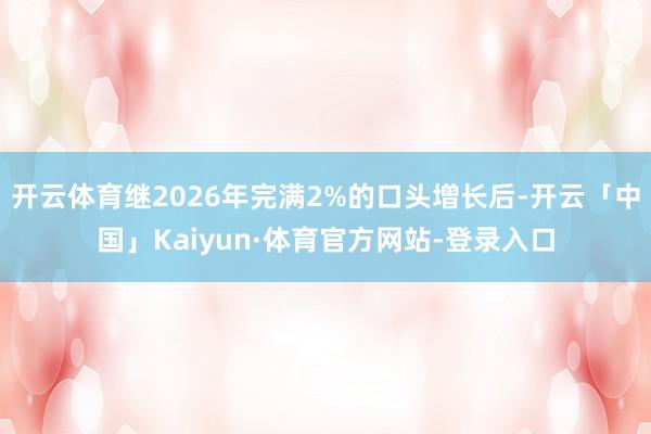 开云体育继2026年完满2%的口头增长后-开云「中国」Kaiyun·体育官方网站-登录入口