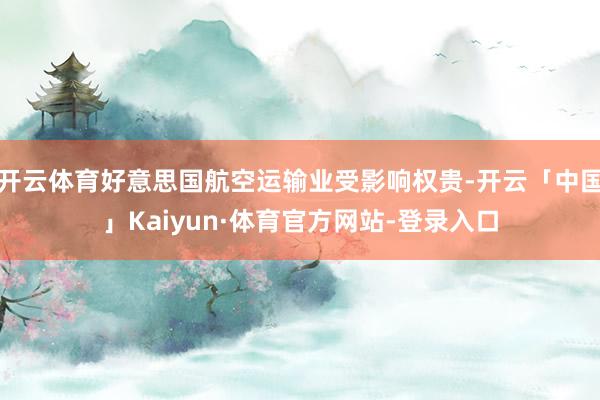 开云体育好意思国航空运输业受影响权贵-开云「中国」Kaiyun·体育官方网站-登录入口
